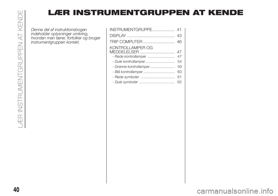 FIAT 500 2019  Brugs- og vedligeholdelsesvejledning (in Danish) LÆR INSTRUMENTGRUPPEN AT KENDE
Denne del af instruktionsbogen
indeholder oplysninger omkring,
hvordan man lærer, fortolker og bruger
instrumentgruppen korrekt.INSTRUMENTGRUPPE ................... 41