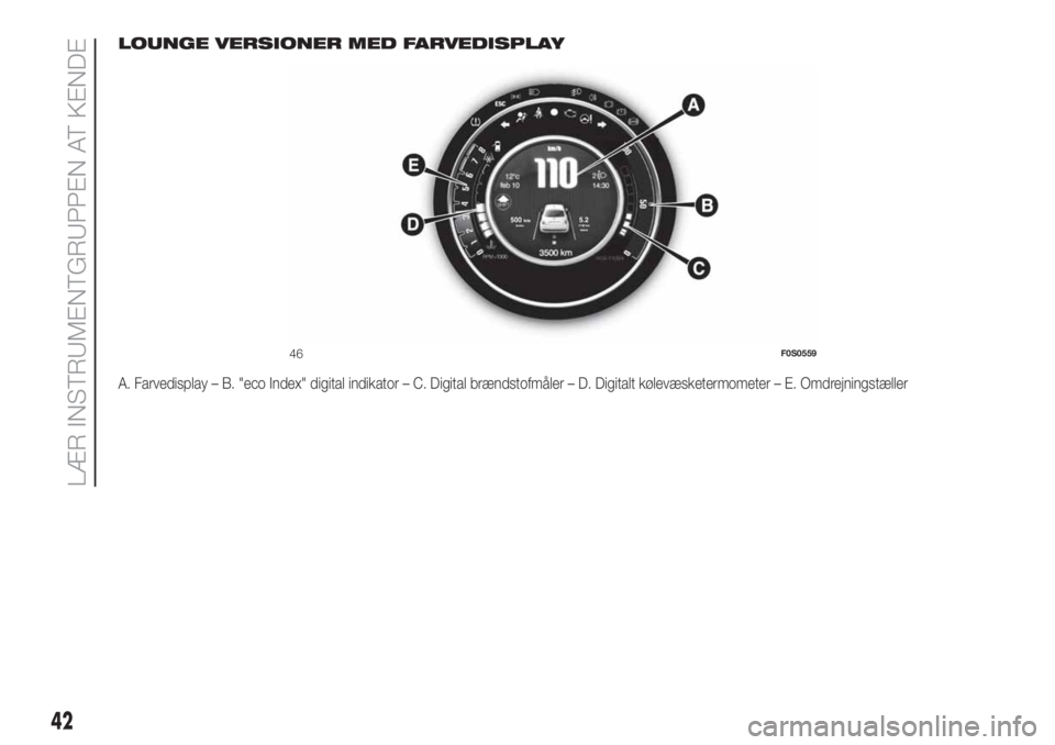 FIAT 500 2020 Brugs- og vedligeholdelsesvejledning (in Danish) LOUNGE VERSIONER MED FARVEDISPLAY
A. Farvedisplay – B. "eco Index" digital indikator – C. Digital brændstofmåler – D. Digitalt kølevæsketermometer – E. Omdrejningstæller
46F0S0559 FIAT 500 2020 Brugs- og vedligeholdelsesvejledning (in Danish) LOUNGE VERSIONER MED FARVEDISPLAY
A. Farvedisplay – B. "eco Index" digital indikator – C. Digital brændstofmåler – D. Digitalt kølevæsketermometer – E. Omdrejningstæller
46F0S0559