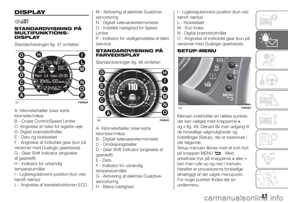 FIAT 500 2020 Brugs- og vedligeholdelsesvejledning (in Danish) DISPLAY
STANDARDVISNING PÅ
MULTIFUNKTIONS-
DISPLAY
Standardvisningen fig. 47 omfatter:
A- Kilometertæller (viser kørte
kilometer/miles)
B - Cruise Control/Speed Limiter
C- Angivelse af risiko for i FIAT 500 2020 Brugs- og vedligeholdelsesvejledning (in Danish) DISPLAY
STANDARDVISNING PÅ
MULTIFUNKTIONS-
DISPLAY
Standardvisningen fig. 47 omfatter:
A- Kilometertæller (viser kørte
kilometer/miles)
B - Cruise Control/Speed Limiter
C- Angivelse af risiko for i