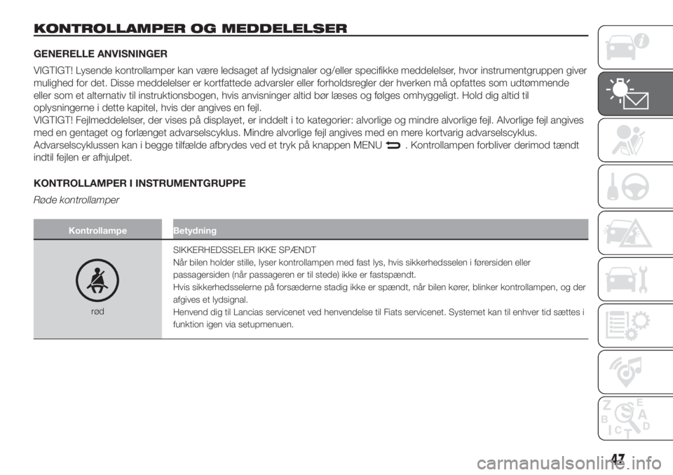 FIAT 500 2019  Brugs- og vedligeholdelsesvejledning (in Danish) KONTROLLAMPER OG MEDDELELSER
GENERELLE ANVISNINGER
VIGTIGT! Lysende kontrollamper kan være ledsaget af lydsignaler og/eller specifikke meddelelser, hvor instrumentgruppen giver
mulighed for det. Diss