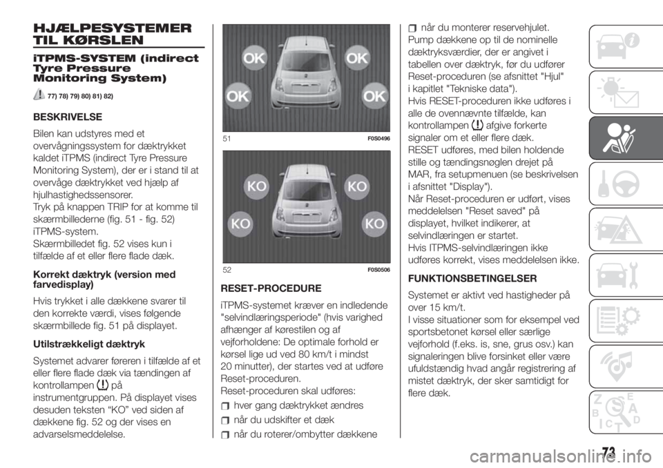 FIAT 500 2020  Brugs- og vedligeholdelsesvejledning (in Danish) HJÆLPESYSTEMER
TIL KØRSLEN
iTPMS-SYSTEM (indirect
Tyre Pressure
Monitoring System)
77) 78) 79) 80) 81) 82)
BESKRIVELSE
Bilen kan udstyres med et
overvågningssystem for dæktrykket
kaldet iTPMS (ind