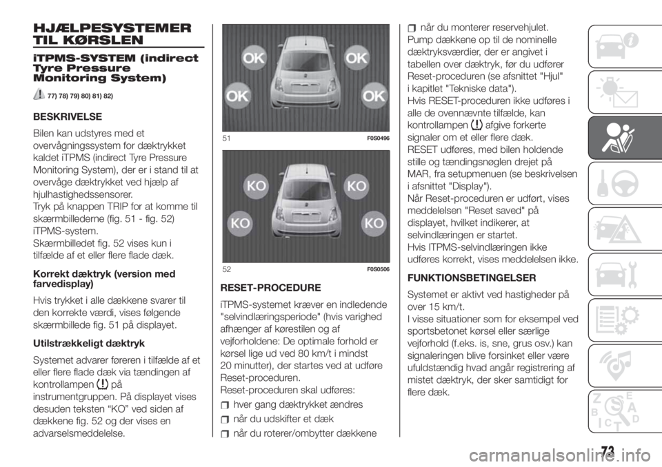 FIAT 500 2020 Brugs- og vedligeholdelsesvejledning (in Danish) HJÆLPESYSTEMER
TIL KØRSLEN
iTPMS-SYSTEM (indirect
Tyre Pressure
Monitoring System)
77) 78) 79) 80) 81) 82)
BESKRIVELSE
Bilen kan udstyres med et
overvågningssystem for dæktrykket
kaldet iTPMS (ind FIAT 500 2020 Brugs- og vedligeholdelsesvejledning (in Danish) HJÆLPESYSTEMER
TIL KØRSLEN
iTPMS-SYSTEM (indirect
Tyre Pressure
Monitoring System)
77) 78) 79) 80) 81) 82)
BESKRIVELSE
Bilen kan udstyres med et
overvågningssystem for dæktrykket
kaldet iTPMS (ind