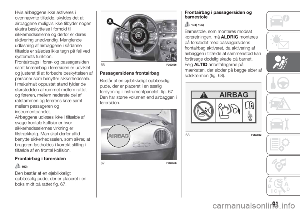 FIAT 500 2020  Brugs- og vedligeholdelsesvejledning (in Danish) Hvis airbaggene ikke aktiveres i
ovennævnte tilfælde, skyldes det at
airbaggene muligvis ikke tilbyder nogen
ekstra beskyttelse i forhold til
sikkerhedsselerne og derfor er deres
aktivering unødven