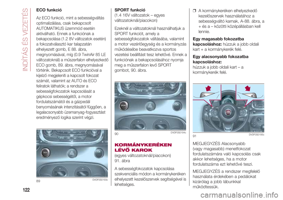 FIAT 500 2018 Kezelési és karbantartási útmutató (in Hungarian) INDÍTÁS ÉS VEZETÉS
122
SPORT funkció
(1.4 16V változatok – egyes
változatoknál/piacokon)
Ezeknél a változatoknál használhatjuk a
SPORT funkciót, amely a
sebességfokozatok váltásába FIAT 500 2018 Kezelési és karbantartási útmutató (in Hungarian) INDÍTÁS ÉS VEZETÉS
122
SPORT funkció
(1.4 16V változatok – egyes
változatoknál/piacokon)
Ezeknél a változatoknál használhatjuk a
SPORT funkciót, amely a
sebességfokozatok váltásába