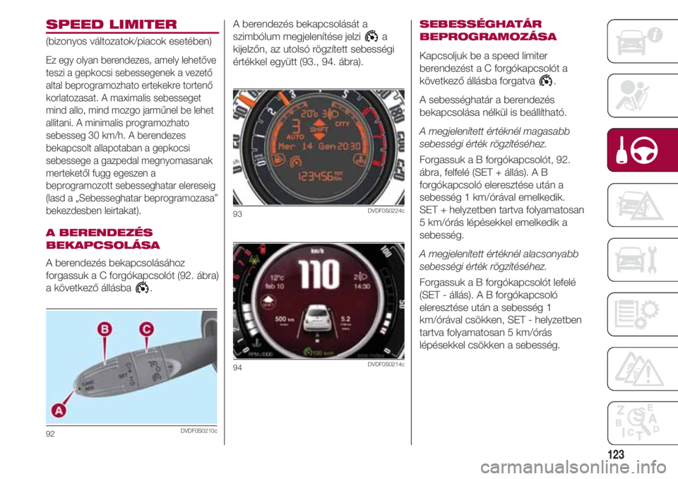 FIAT 500 2018 Kezelési és karbantartási útmutató (in Hungarian) 123
SPEED LIMITER
(bizonyos változatok/piacok esetében)
Ez egy olyan berendezes, amely lehetőve
teszi a gepkocsi sebessegenek a vezető
altal beprogramozhato ertekekre tortenő
korlatozasat. A maxi FIAT 500 2018 Kezelési és karbantartási útmutató (in Hungarian) 123
SPEED LIMITER
(bizonyos változatok/piacok esetében)
Ez egy olyan berendezes, amely lehetőve
teszi a gepkocsi sebessegenek a vezető
altal beprogramozhato ertekekre tortenő
korlatozasat. A maxi