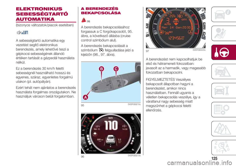 FIAT 500 2018 Kezelési és karbantartási útmutató (in Hungarian) 125
ELEKTRONIKUS
SEBESSÉGTARTÓ
AUTOMATIKA
(bizonyos változatok/piacok esetében)
A sebességtartó automatika egy
vezetést segítő elektronikus
berendezés, amely lehetővé teszi a
gépkocsi se FIAT 500 2018 Kezelési és karbantartási útmutató (in Hungarian) 125
ELEKTRONIKUS
SEBESSÉGTARTÓ
AUTOMATIKA
(bizonyos változatok/piacok esetében)
A sebességtartó automatika egy
vezetést segítő elektronikus
berendezés, amely lehetővé teszi a
gépkocsi se