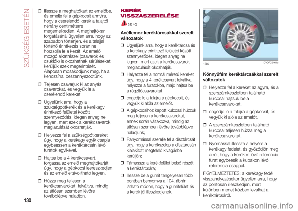 FIAT 500 2018  Kezelési és karbantartási útmutató (in Hungarian) SZÜKSÉG ESETÉN
130
❒  Illessze a meghajtókart az emelőbe,
és emelje fel a gépkocsit annyira,
hogy a cserélendő kerék a talajtól
néhány centiméterre
megemelkedjen. A meghajtókar
forgat