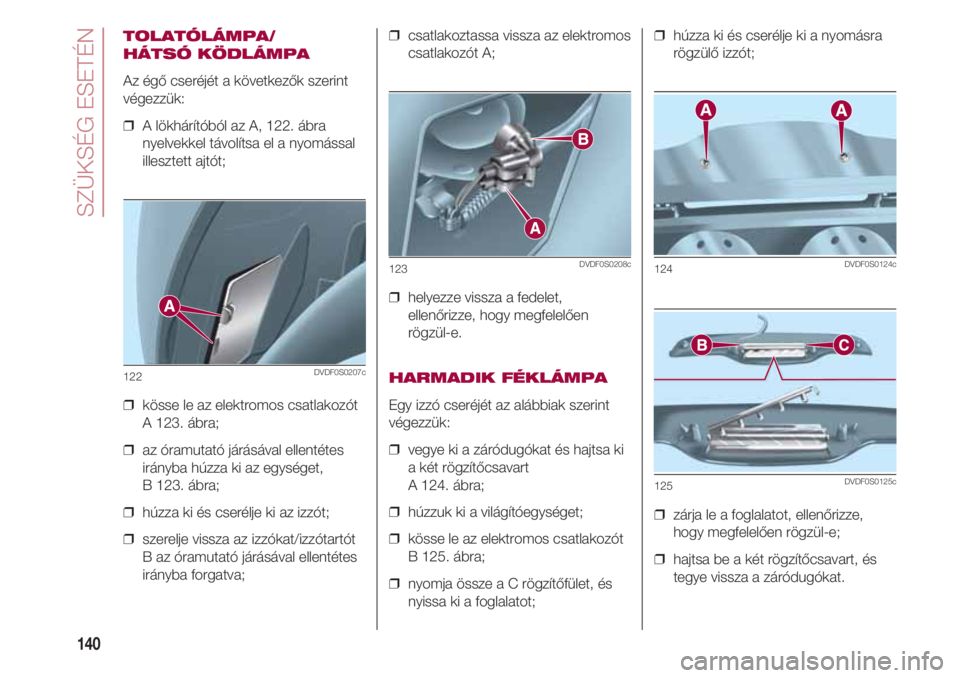 FIAT 500 2018 Kezelési és karbantartási útmutató (in Hungarian) SZÜKSÉG ESETÉN
140
TOLATÓLÁMPA/
HÁTSÓ KÖDLÁMPA
Az égő cseréjét a következők szerint
végezzük:
❒ A lökhárítóból az A, 122. ábra
nyelvekkel távolítsa el a nyomással
illeszte FIAT 500 2018 Kezelési és karbantartási útmutató (in Hungarian) SZÜKSÉG ESETÉN
140
TOLATÓLÁMPA/
HÁTSÓ KÖDLÁMPA
Az égő cseréjét a következők szerint
végezzük:
❒ A lökhárítóból az A, 122. ábra
nyelvekkel távolítsa el a nyomással
illeszte