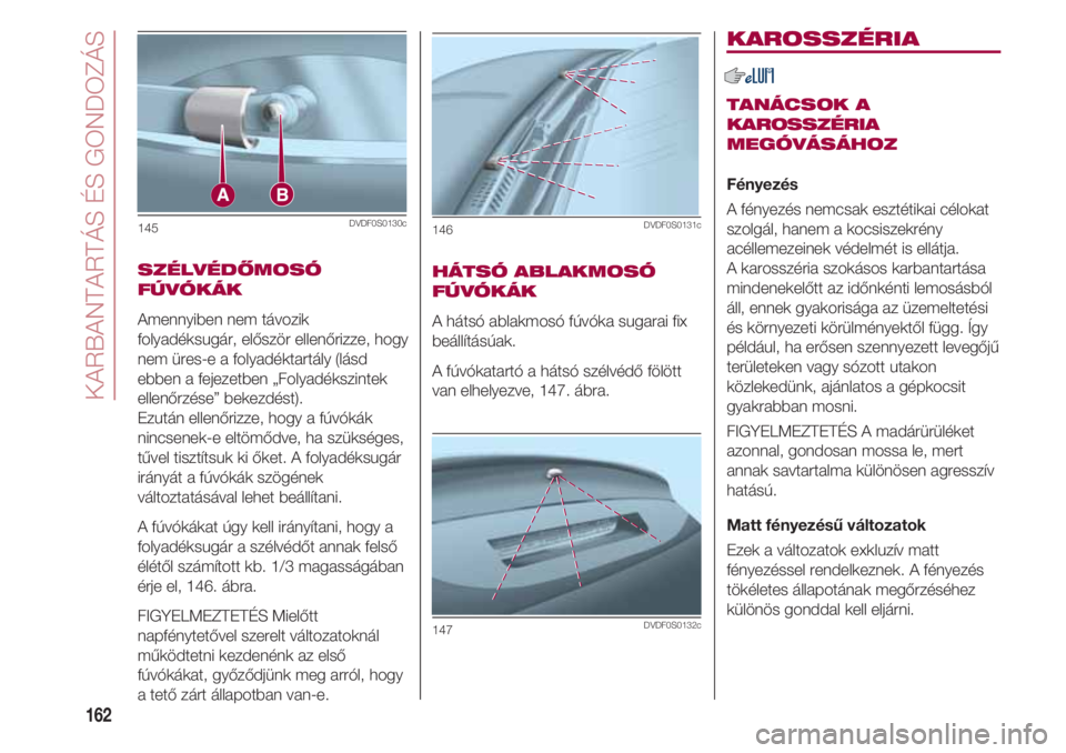 FIAT 500 2018  Kezelési és karbantartási útmutató (in Hungarian) KARBANTARTÁS ÉS GONDOZÁS
162
SZÉLVÉDŐMOSÓ
FÚVÓKÁK
Amennyiben nem távozik
folyadéksugár, először ellenőrizze, hogy
nem üres-e a folyadéktartály (lásd
ebben a fejezetben „Folyadék