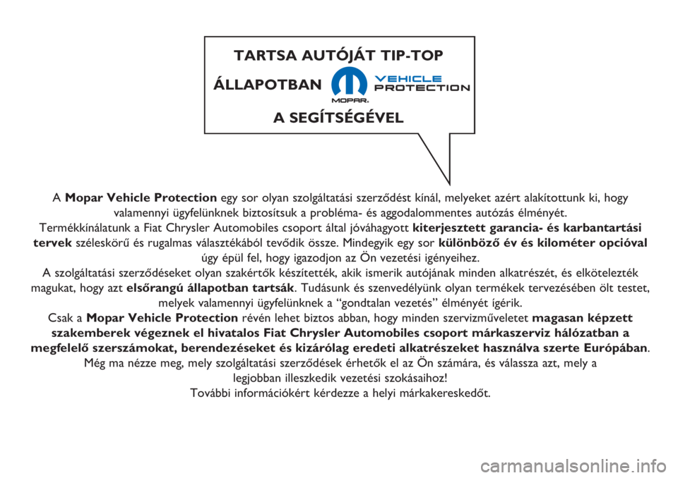 FIAT 500 2018  Kezelési és karbantartási útmutató (in Hungarian) A Mopar Vehicle Protectionegy sor olyan szolgáltatási szerződést kínál, melyeket azért alakítottunk ki, hogy
valamennyi ügyfelünknek biztosítsuk a probléma- és aggodalommentes autózás 