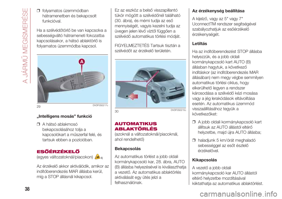 FIAT 500 2018  Kezelési és karbantartási útmutató (in Hungarian) A JÁRMŰ MEGISMERÉSE
38
❒  folyamatos üzemmódban
hátramenetben és bekapcsolt
funkcióval.
Ha a szélvédőtörlő be van kapcsolva a
sebességváltó hátrameneti fokozatba
kapcsolásakor, a h