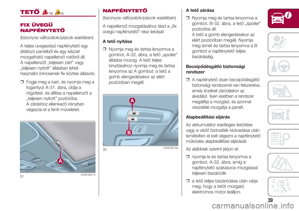 FIAT 500 2018  Kezelési és karbantartási útmutató (in Hungarian) 39
31DVDF0S017c
TETŐ10) 5)
FIX ÜVEGŰ
NAPFÉNYTETŐ
(bizonyos változatok/piacok esetében)
A teljes üvegezésű napfénytető egy
átlátszó panelből és egy kézzel
mozgatható napellenző rol