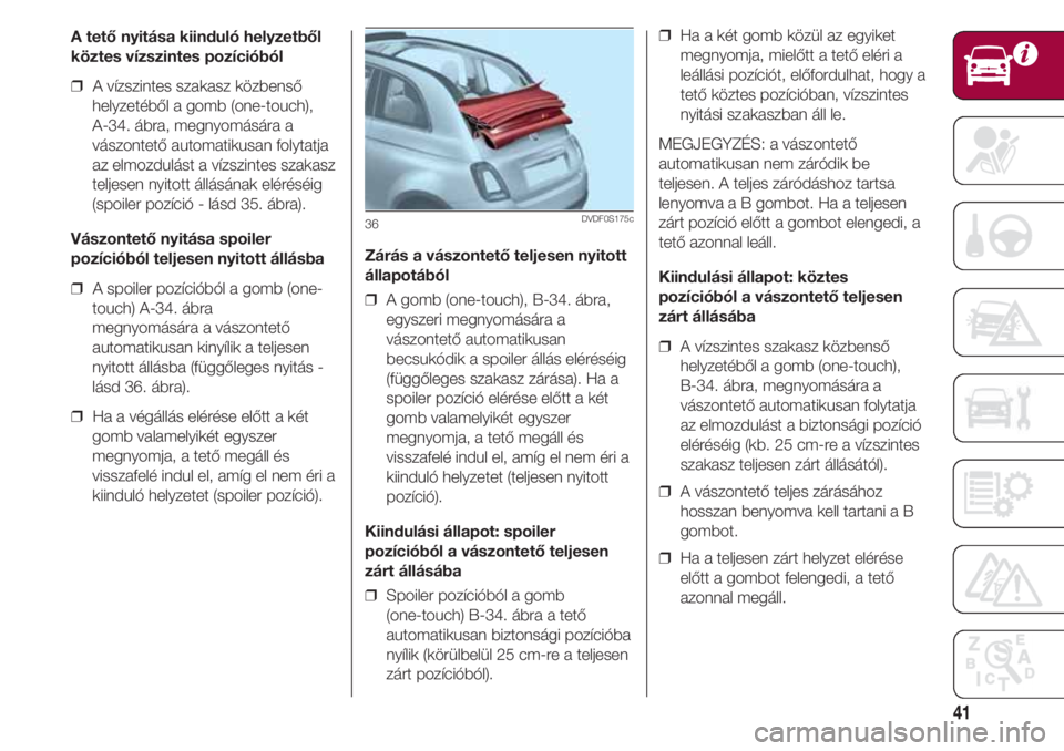 FIAT 500 2018  Kezelési és karbantartási útmutató (in Hungarian) 41
A tető nyitása kiinduló helyzetből
köztes vízszintes pozícióból
❒  A vízszintes szakasz közbenső
helyzetéből a gomb (one-touch), 
A-34. ábra, megnyomására a
vászontető automati
