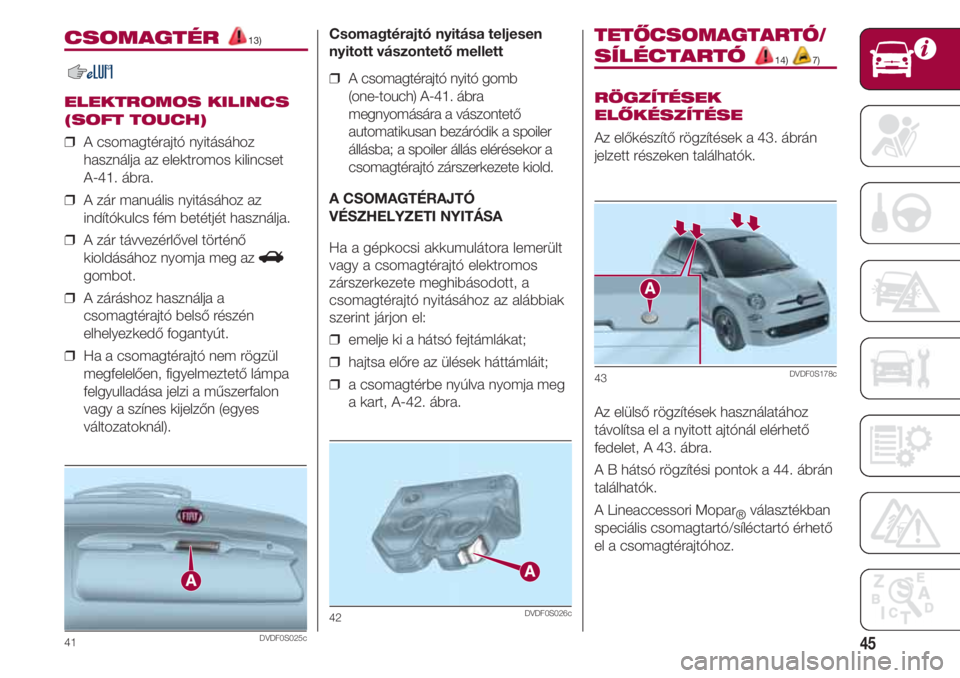 FIAT 500 2018  Kezelési és karbantartási útmutató (in Hungarian) 45
CSOMAGTÉR 13)
ELEKTROMOS KILINCS
(SOFT TOUCH)
❒  A csomagtérajtó nyitásához
használja az elektromos kilincset 
A-41. ábra.
❒  A zár manuális nyitásához az
indítókulcs fém betétj