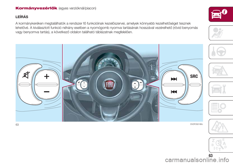FIAT 500 2018  Kezelési és karbantartási útmutató (in Hungarian) 63
Kormányvezérlők (egyes verzióknál/piacon)
LEÍRÁS
A kormánykeréken megtalálhatók a rendszer fő funkcióinak kezelőszervei, amelyek könnyebb kezelhetőséget tesznek
lehetővé. A kivá