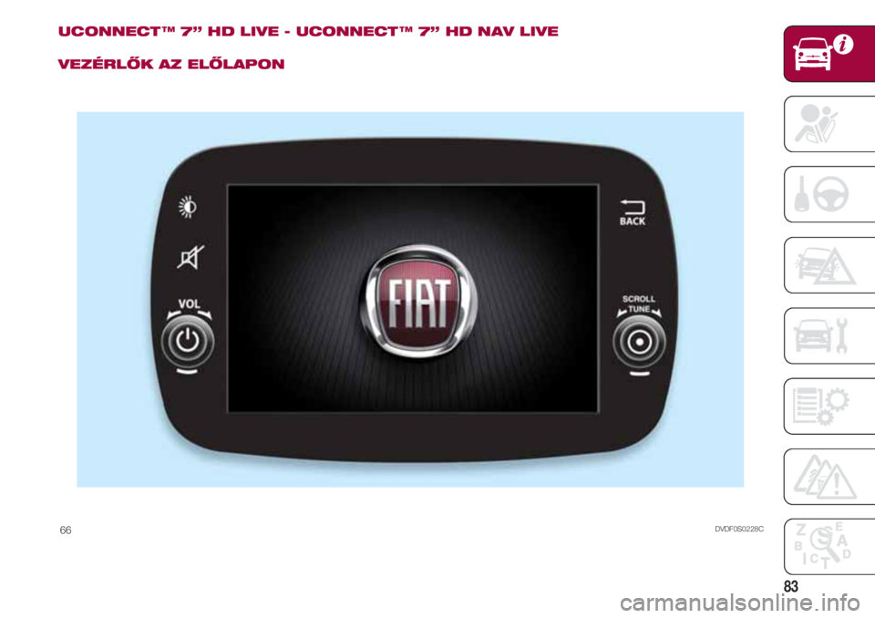 FIAT 500 2018  Kezelési és karbantartási útmutató (in Hungarian) 83
UCONNECT ™ 7” HD LIVE - UCONNECT ™ 7” HD NAV LIVE
VEZÉRLŐK AZ ELŐLAPON
DVDF0S0228C66 