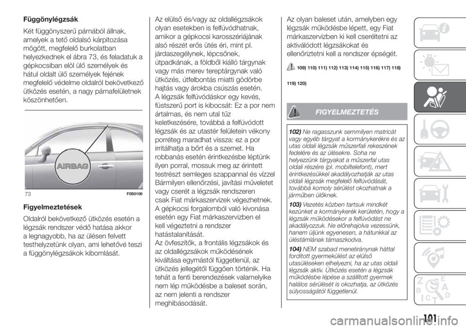 FIAT 500 2019 Kezelési és karbantartási útmutató (in Hungarian) Függönylégzsák
Két függönyszerű párnából állnak,
amelyek a tető oldalsó kárpitozása
mögött, megfelelő burkolatban
helyezkednek el ábra 73, és feladatuk a
gépkocsiban elöl ülő FIAT 500 2019 Kezelési és karbantartási útmutató (in Hungarian) Függönylégzsák
Két függönyszerű párnából állnak,
amelyek a tető oldalsó kárpitozása
mögött, megfelelő burkolatban
helyezkednek el ábra 73, és feladatuk a
gépkocsiban elöl ülő