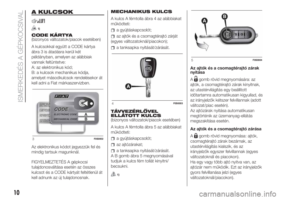 FIAT 500 2019  Kezelési és karbantartási útmutató (in Hungarian) A KULCSOK
1)
CODE KÁRTYA
(bizonyos változatok/piacok esetében)
A kulcsokkal együtt a CODE kártya
ábra 3 is átadásra kerül két
példányban, amelyen az alábbiak
vannak feltüntetve:
A: az el