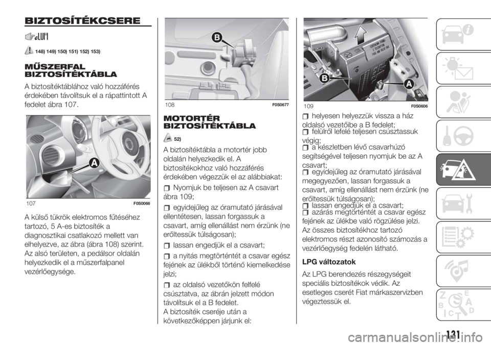 FIAT 500 2019 Kezelési és karbantartási útmutató (in Hungarian) BIZTOSÍTÉKCSERE
148) 149) 150) 151) 152) 153)
MŰSZERFAL
BIZTOSÍTÉKTÁBLA
A biztosítéktáblához való hozzáférés
érdekében távolítsuk el a rápattintott A
fedelet ábra 107.
A külső t FIAT 500 2019 Kezelési és karbantartási útmutató (in Hungarian) BIZTOSÍTÉKCSERE
148) 149) 150) 151) 152) 153)
MŰSZERFAL
BIZTOSÍTÉKTÁBLA
A biztosítéktáblához való hozzáférés
érdekében távolítsuk el a rápattintott A
fedelet ábra 107.
A külső t