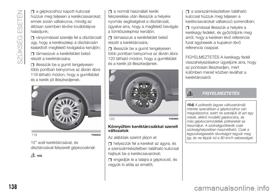 FIAT 500 2019 Kezelési és karbantartási útmutató (in Hungarian) a gépkocsihoz kapott kulccsal
húzzuk meg teljesen a kerékcsavarokat,
ennek során váltakozva, mindig az
átlósan szemben lévőre továbblépve
haladjunk;
rányomással szerelje fel a dísztárcs FIAT 500 2019 Kezelési és karbantartási útmutató (in Hungarian) a gépkocsihoz kapott kulccsal
húzzuk meg teljesen a kerékcsavarokat,
ennek során váltakozva, mindig az
átlósan szemben lévőre továbblépve
haladjunk;
rányomással szerelje fel a dísztárcs