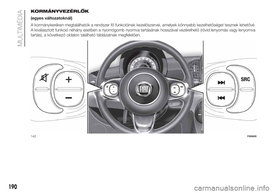 FIAT 500 2019  Kezelési és karbantartási útmutató (in Hungarian) KORMÁNYVEZÉRLŐK
(egyes változatoknál)
A kormánykeréken megtalálhatók a rendszer fő funkcióinak kezelőszervei, amelyek könnyebb kezelhetőséget tesznek lehetővé.
A kiválasztott funkci