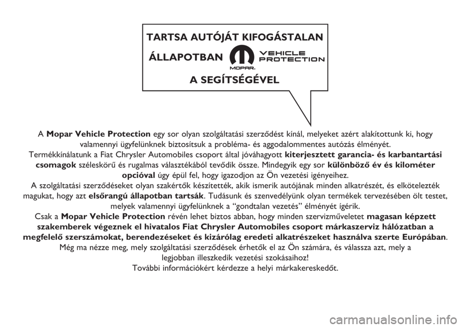 FIAT 500 2019 Kezelési és karbantartási útmutató (in Hungarian) A Mopar Vehicle Protectionegy sor olyan szolgáltatási szerződést kínál, melyeket azért alakítottunk ki, hogy
valamennyi ügyfelünknek biztosítsuk a probléma- és aggodalommentes autózás FIAT 500 2019 Kezelési és karbantartási útmutató (in Hungarian) A Mopar Vehicle Protectionegy sor olyan szolgáltatási szerződést kínál, melyeket azért alakítottunk ki, hogy
valamennyi ügyfelünknek biztosítsuk a probléma- és aggodalommentes autózás