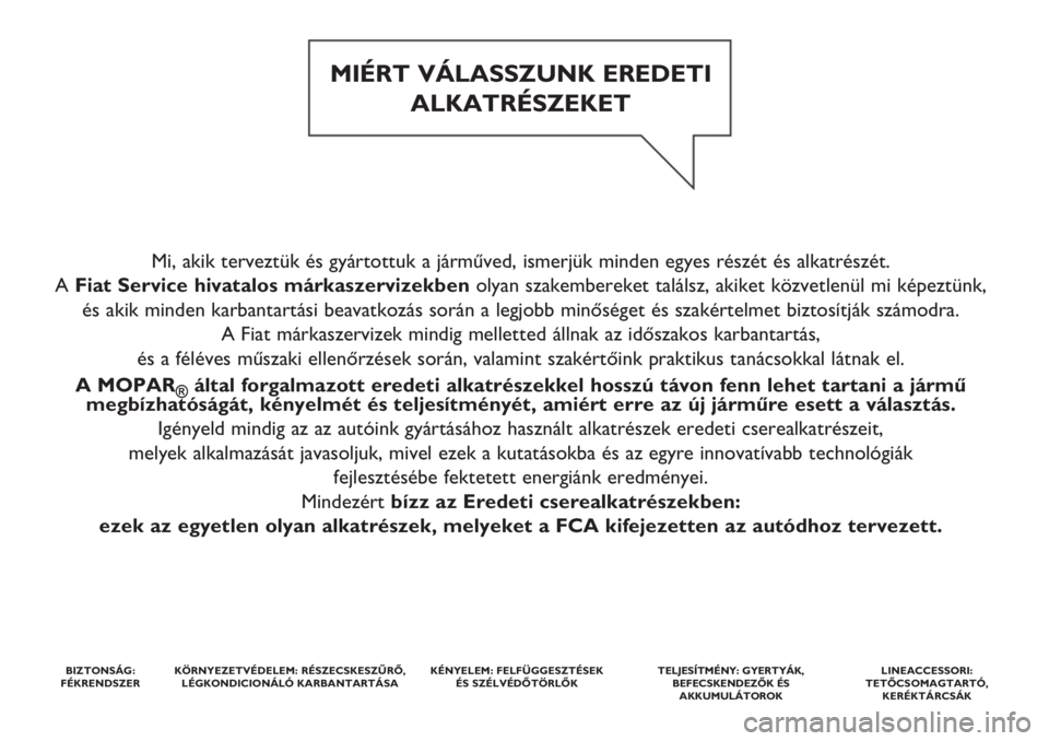 FIAT 500 2019  Kezelési és karbantartási útmutató (in Hungarian) Mi, akik terveztük és gyártottuk a járműved, ismerjük minden egyes részét és alkatrészét. 
A Fiat Service hivatalos márkaszervizekbenolyan szakembereket találsz, akiket közvetlenül mi k