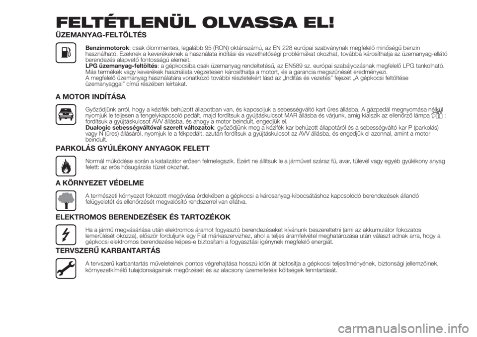 FIAT 500 2019  Kezelési és karbantartási útmutató (in Hungarian) FELTÉTLENÜL OLVASSA EL!
ÜZEMANYAG-FELTÖLTÉS
Benzinmotorok: csak ólommentes, legalább 95 (RON) oktánszámú, az EN 228 európai szabványnak megfelelő minőségű benzin
használható. Ezeknek