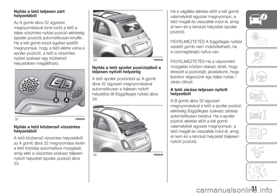 FIAT 500 2020 Kezelési és karbantartási útmutató (in Hungarian) Nyitás a tető teljesen zárt
helyzetéből
Az A gomb ábra 32 egyszeri
megnyomásával (one-tuch) a tető a
teljes vízszintes nyitási pozíció eléréséig
(spoiler pozíció) automatikusan kiny FIAT 500 2020 Kezelési és karbantartási útmutató (in Hungarian) Nyitás a tető teljesen zárt
helyzetéből
Az A gomb ábra 32 egyszeri
megnyomásával (one-tuch) a tető a
teljes vízszintes nyitási pozíció eléréséig
(spoiler pozíció) automatikusan kiny
