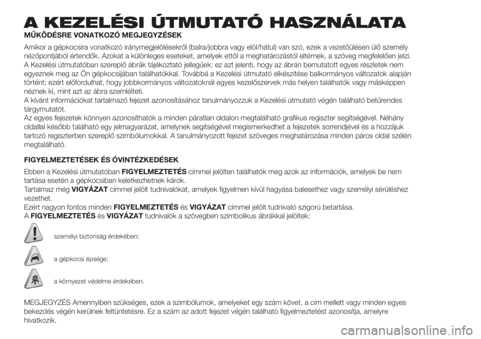 FIAT 500 2020  Kezelési és karbantartási útmutató (in Hungarian) A KEZELÉSI ÚTMUTATÓ HASZNÁLATA
MŰKÖDÉSRE VONATKOZÓ MEGJEGYZÉSEK
Amikor a gépkocsira vonatkozó iránymegjelölésekről (balra/jobbra vagy elöl/hátul) van szó, ezek a vezetőülésen ül�