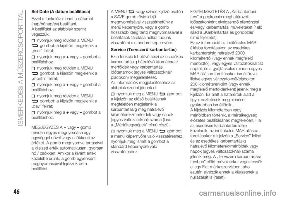 FIAT 500 2019  Kezelési és karbantartási útmutató (in Hungarian) Set Date (A dátum beállítása)
Ezzel a funkcióval lehet a dátumot
(nap/hónap/év) beállítani.
A beállítást az alábbiak szerint
végezzük:
nyomjuk meg röviden a MENU
gombot: a kijelzőn m