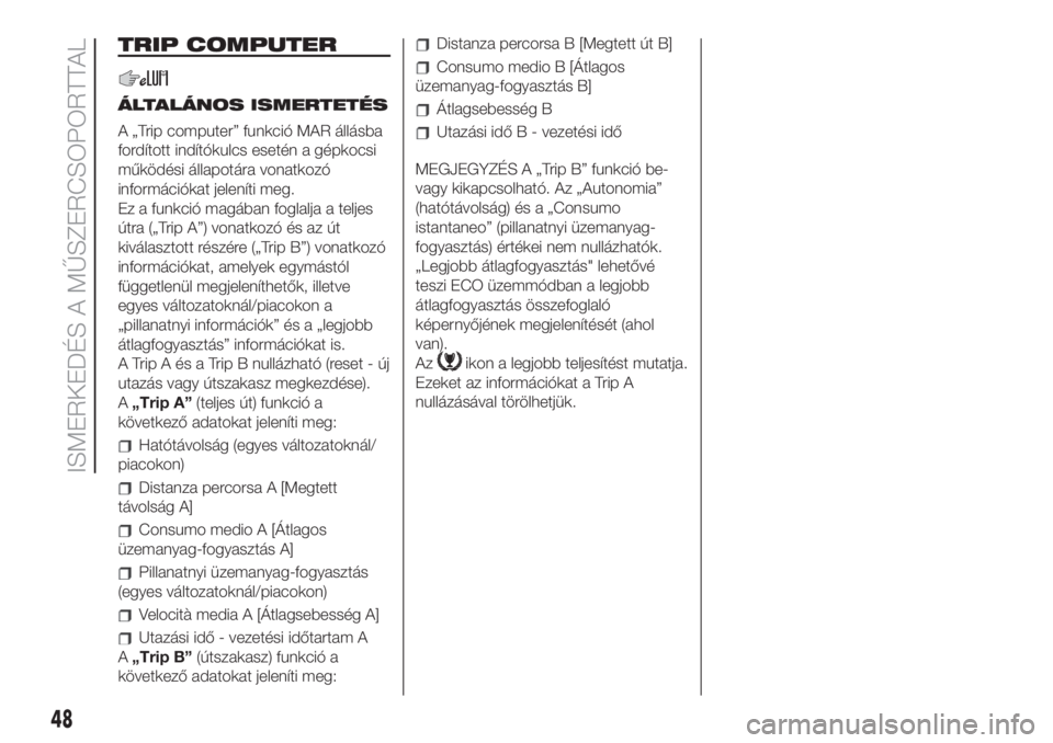FIAT 500 2019  Kezelési és karbantartási útmutató (in Hungarian) TRIP COMPUTER
ÁLTALÁNOS ISMERTETÉS
A „Trip computer” funkció MAR állásba
fordított indítókulcs esetén a gépkocsi
működési állapotára vonatkozó
információkat jeleníti meg.
Ez a 