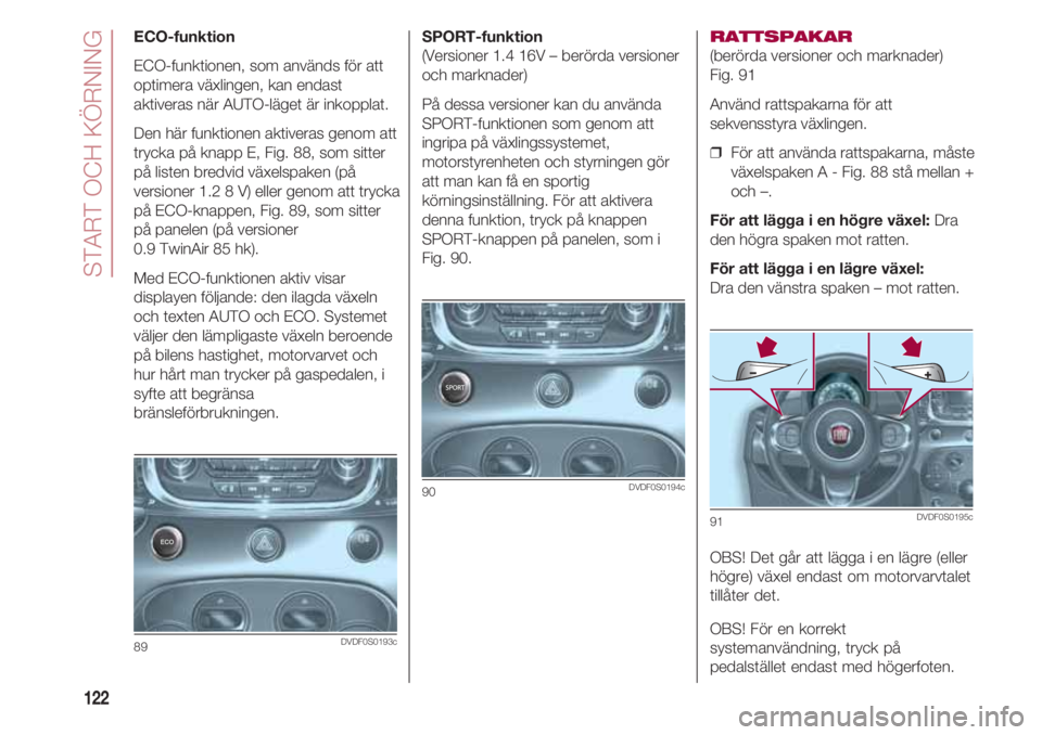 FIAT 500 2018 Drift- och underhållshandbok (in Swedish) START OCH KÖRNING
122
SPORT-funktion
(Versioner 1.4 16V – berörda versioner
och marknader)
På dessa versioner kan du använda
SPORT-funktionen som genom att
ingripa på växlingssystemet,
motors FIAT 500 2018 Drift- och underhållshandbok (in Swedish) START OCH KÖRNING
122
SPORT-funktion
(Versioner 1.4 16V – berörda versioner
och marknader)
På dessa versioner kan du använda
SPORT-funktionen som genom att
ingripa på växlingssystemet,
motors