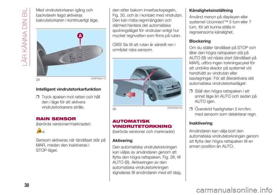 FIAT 500 2018 Drift- och underhållshandbok (in Swedish) LÄR KÄNNA DIN BIL
38
Med vindrutetorkaren igång och
backväxeln ilagd aktiveras
bakrutetorkaren i kontinuerligt läge.
Intelligent vindrutetorkarfunktion
❒ Tryck spaken mot ratten och håll
de FIAT 500 2018 Drift- och underhållshandbok (in Swedish) LÄR KÄNNA DIN BIL
38
Med vindrutetorkaren igång och
backväxeln ilagd aktiveras
bakrutetorkaren i kontinuerligt läge.
Intelligent vindrutetorkarfunktion
❒ Tryck spaken mot ratten och håll
de