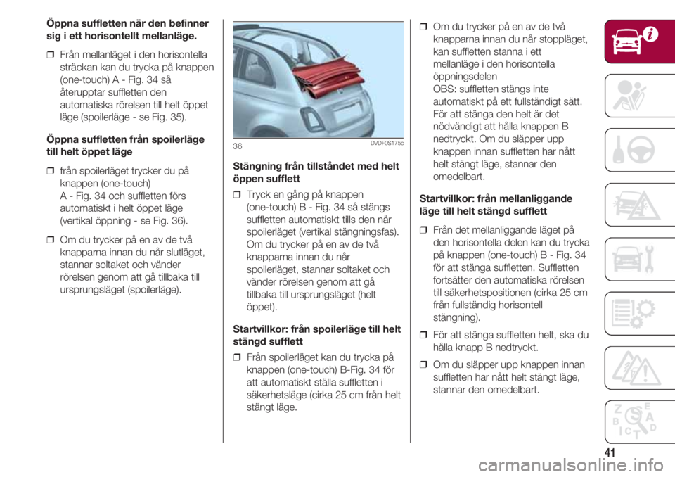 FIAT 500 2018  Drift- och underhållshandbok (in Swedish) 41
Öppna suffletten när den befinner
sig i ett horisontellt mellanläge.
❒  Från mellanläget i den horisontella
sträckan kan du trycka på knappen
(one-touch) A - Fig. 34 så
återupptar suffle
