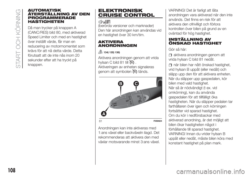 FIAT 500 2020  Drift- och underhållshandbok (in Swedish) AUTOMATISK
ÅTERSTÄLLNING AV DEN
PROGRAMMERADE
HASTIGHETEN
Då man trycker på knappen A
(CANC/RES) bild 80, med aktiverad
Speed Limiter och med en hastighet
över inställt värde, får man en
reduc