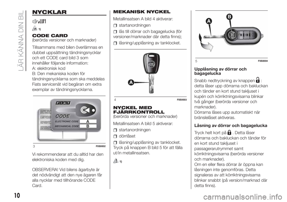 FIAT 500 2020  Drift- och underhållshandbok (in Swedish) NYCKLAR
1)
CODE CARD
(berörda versioner och marknader)
Tillsammans med bilen överlämnas en
dubbel uppsättning tändningsnycklar
och ett CODE card bild 3 som
innehåller följande information:
A: e