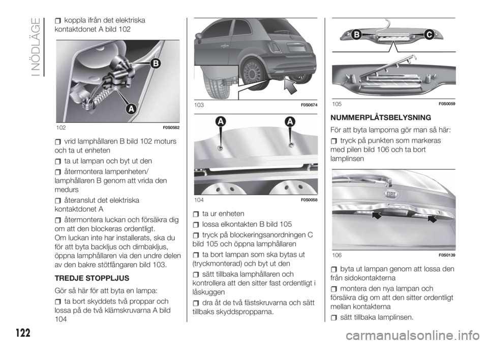 FIAT 500 2020 Drift- och underhållshandbok (in Swedish) koppla ifrån det elektriska
kontaktdonet A bild 102
vrid lamphållaren B bild 102 moturs
och ta ut enheten
ta ut lampan och byt ut den
återmontera lampenheten/
lamphållaren B genom att vrida den
me FIAT 500 2020 Drift- och underhållshandbok (in Swedish) koppla ifrån det elektriska
kontaktdonet A bild 102
vrid lamphållaren B bild 102 moturs
och ta ut enheten
ta ut lampan och byt ut den
återmontera lampenheten/
lamphållaren B genom att vrida den
me