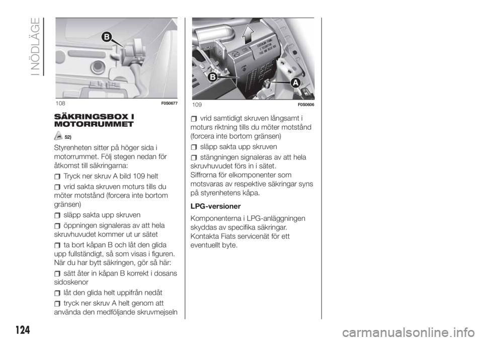 FIAT 500 2020 Drift- och underhållshandbok (in Swedish) SÄKRINGSBOX I
MOTORRUMMET
52)
Styrenheten sitter på höger sida i
motorrummet. Följ stegen nedan för
åtkomst till säkringarna:
Tryck ner skruv A bild 109 helt
vrid sakta skruven moturs tills du
FIAT 500 2020 Drift- och underhållshandbok (in Swedish) SÄKRINGSBOX I
MOTORRUMMET
52)
Styrenheten sitter på höger sida i
motorrummet. Följ stegen nedan för
åtkomst till säkringarna:
Tryck ner skruv A bild 109 helt
vrid sakta skruven moturs tills du
