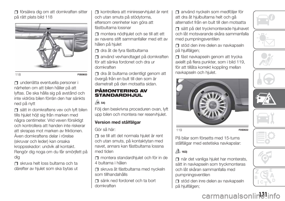 FIAT 500 2020 Drift- och underhållshandbok (in Swedish) försäkra dig om att domkraften sitter
på rätt plats bild 118
underrätta eventuella personer i
närheten om att bilen håller på att
lyftas. De ska hålla sig på avstånd och
inte vidröra bilen FIAT 500 2020 Drift- och underhållshandbok (in Swedish) försäkra dig om att domkraften sitter
på rätt plats bild 118
underrätta eventuella personer i
närheten om att bilen håller på att
lyftas. De ska hålla sig på avstånd och
inte vidröra bilen