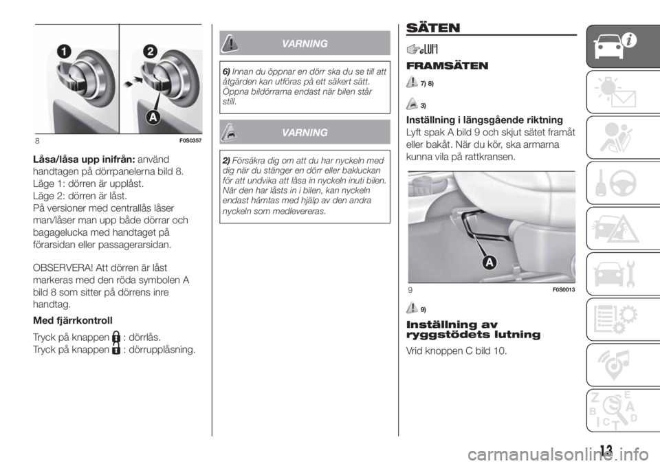 FIAT 500 2020  Drift- och underhållshandbok (in Swedish) Låsa/låsa upp inifrån:använd
handtagen på dörrpanelerna bild 8.
Läge 1: dörren är upplåst.
Läge 2: dörren är låst.
På versioner med centrallås låser
man/låser man upp både dörrar o