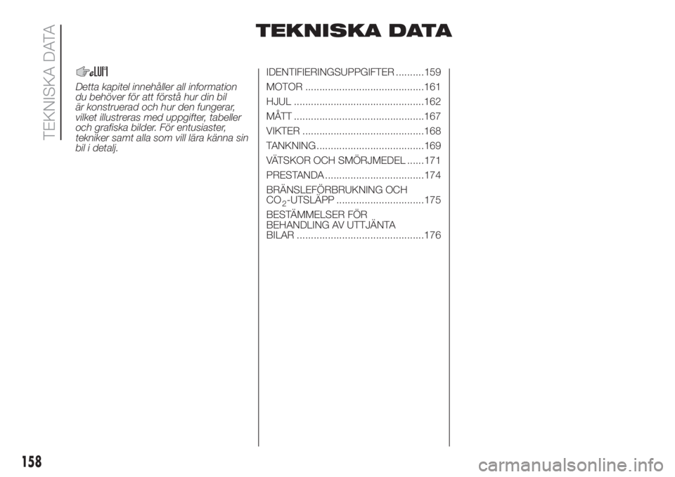 FIAT 500 2020  Drift- och underhållshandbok (in Swedish) TEKNISKA DATA
Detta kapitel innehåller all information
du behöver för att förstå hur din bil
är konstruerad och hur den fungerar,
vilket illustreras med uppgifter, tabeller
och grafiska bilder. 
