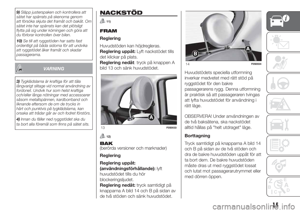 FIAT 500 2020  Drift- och underhållshandbok (in Swedish) 9)Släpp justerspaken och kontrollera att
sätet har spärrats på skenorna genom
att försöka skjuta det framåt och bakåt. Om
sätet inte har spärrats kan det plötsligt
flytta på sig under kör