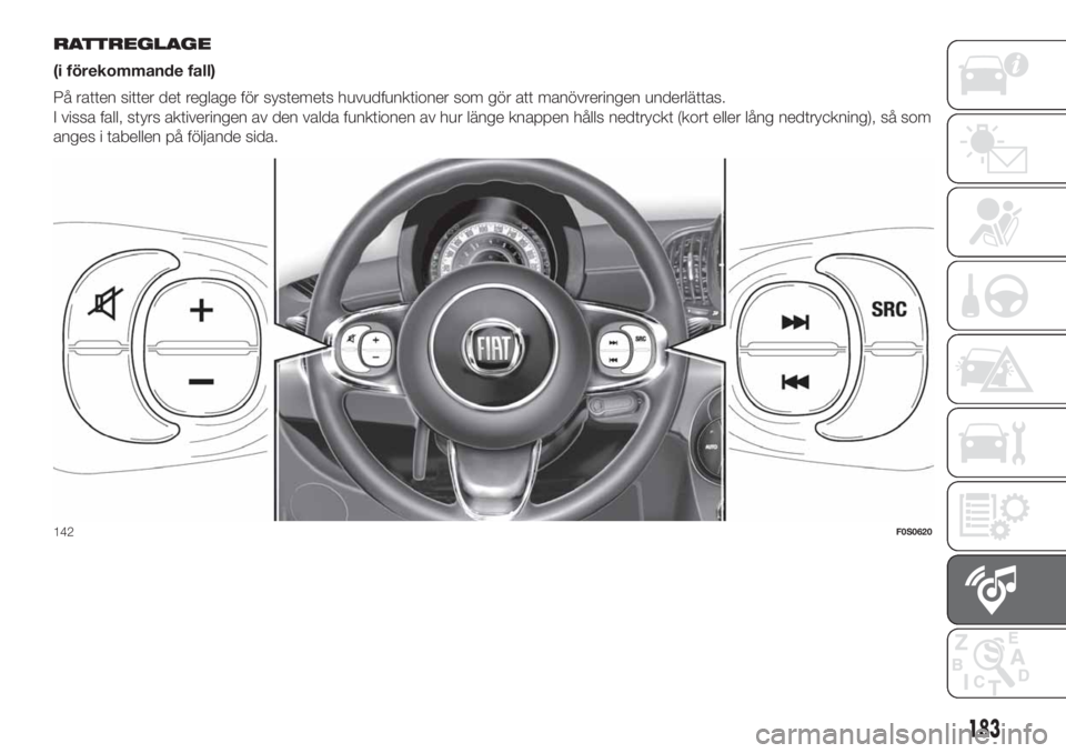 FIAT 500 2020 Drift- och underhållshandbok (in Swedish) RATTREGLAGE
(i förekommande fall)
På ratten sitter det reglage för systemets huvudfunktioner som gör att manövreringen underlättas.
I vissa fall, styrs aktiveringen av den valda funktionen av hu FIAT 500 2020 Drift- och underhållshandbok (in Swedish) RATTREGLAGE
(i förekommande fall)
På ratten sitter det reglage för systemets huvudfunktioner som gör att manövreringen underlättas.
I vissa fall, styrs aktiveringen av den valda funktionen av hu