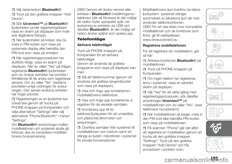 FIAT 500 2020  Drift- och underhållshandbok (in Swedish) Välj datamediumBluetooth®.
Tryck på den grafiska knappen "Add
Device".
SökUconnect™påBluetooth®-
ljudenheten (under registreringsfasen
visas en skärm på displayen som indik-
erar åt