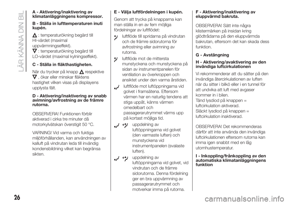 FIAT 500 2020  Drift- och underhållshandbok (in Swedish) A - Aktivering/inaktivering av
klimatanläggningens kompressor.
B - Ställa in lufttemperaturen inuti
kupén.
: temperaturökning begärd till
HI-värdet (maximal
uppvärmningseffekt).
: temperaturök
