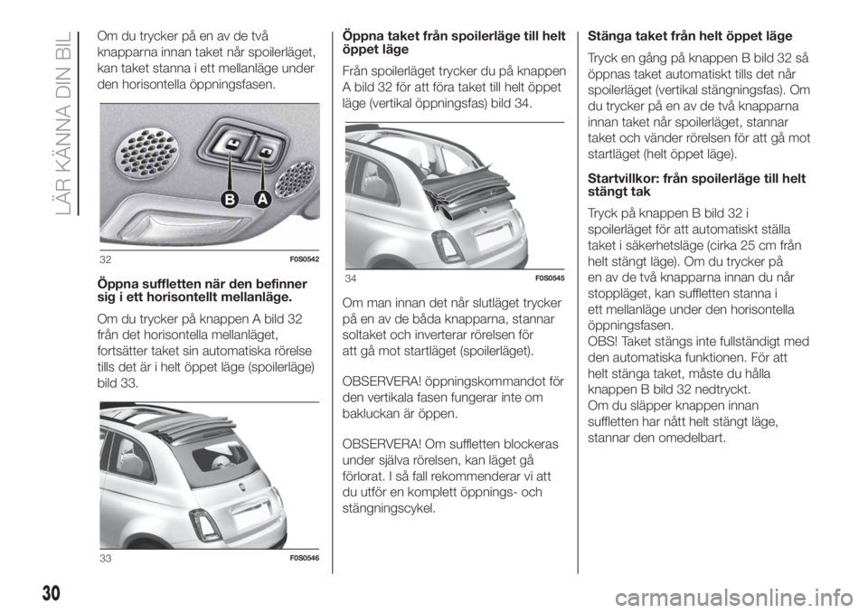 FIAT 500 2020  Drift- och underhållshandbok (in Swedish) Om du trycker på en av de två
knapparna innan taket når spoilerläget,
kan taket stanna i ett mellanläge under
den horisontella öppningsfasen.
Öppna suffletten när den befinner
sig i ett horiso