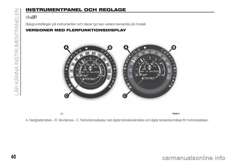 FIAT 500 2020 Drift- och underhållshandbok (in Swedish) INSTRUMENTPANEL OCH REGLAGE
Bakgrundsfärgen på instrumenten och deras typ kan variera beroende på modell..
VERSIONER MED FLERFUNKTIONSDISPLAY
A. Hastighetsmätare – B. Varvräknare – C. Flerfun FIAT 500 2020 Drift- och underhållshandbok (in Swedish) INSTRUMENTPANEL OCH REGLAGE
Bakgrundsfärgen på instrumenten och deras typ kan variera beroende på modell..
VERSIONER MED FLERFUNKTIONSDISPLAY
A. Hastighetsmätare – B. Varvräknare – C. Flerfun
