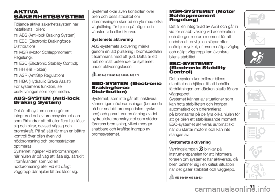 FIAT 500 2019  Drift- och underhållshandbok (in Swedish) AKTIVA
SÄKERHETSSYSTEM
Följande aktiva säkerhetssystem har
installerats i bilen:
ABS (Anti-lock Braking System)
EBD (Electronic Brakingforce
Distribution)
MSR (Motor Schleppmoment
Regelung);
ESC (E