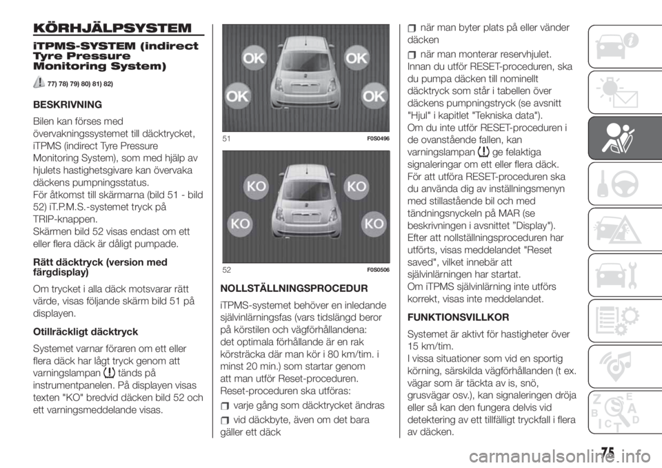 FIAT 500 2020  Drift- och underhållshandbok (in Swedish) KÖRHJÄLPSYSTEM
iTPMS-SYSTEM (indirect
Tyre Pressure
Monitoring System)
77) 78) 79) 80) 81) 82)
BESKRIVNING
Bilen kan förses med
övervakningssystemet till däcktrycket,
iTPMS (indirect Tyre Pressur